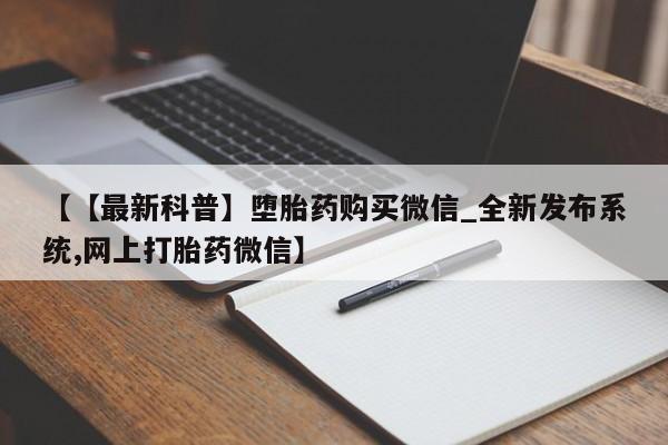 米非司酮私人微信号【【最新科普】堕胎药购买微信_全新发布系统,网上打胎药微信】