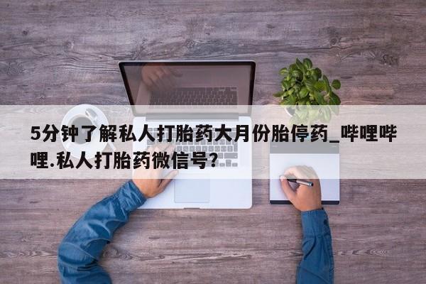 米非米索5分钟了解私人打胎药大月份胎停药_哔哩哔哩.私人打胎药微信号？