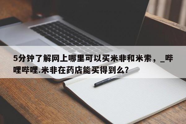 米非司酮私人微信号5分钟了解网上哪里可以买米非和米索,_哔哩哔哩.米非在药店能买得到么?