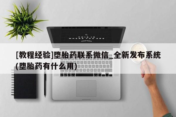 米非司酮私人微信号[教程经验]堕胎药联系微信_全新发布系统(堕胎药有什么用)