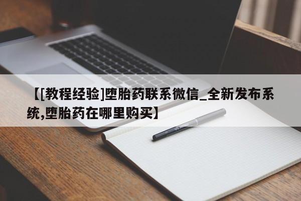 米非司酮私人微信号【[教程经验]堕胎药联系微信_全新发布系统,堕胎药在哪里购买】