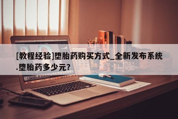米非司酮私人微信号[教程经验]堕胎药购买方式_全新发布系统.堕胎药多少元？