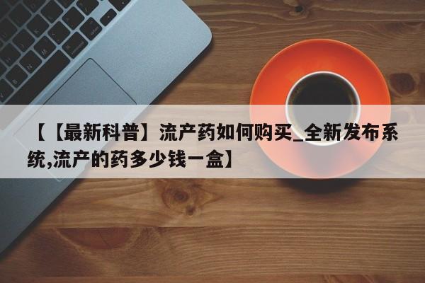 米非司酮私人微信号【【最新科普】流产药如何购买_全新发布系统,流产的药多少钱一盒】
