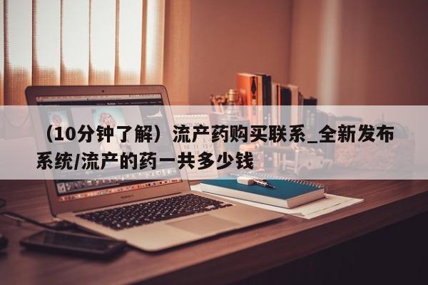 米非司酮私人微信号（10分钟了解）流产药购买联系_全新发布系统/流产的药一共多少钱