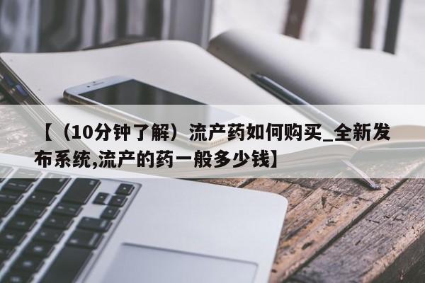 米非司酮私人微信号【（10分钟了解）流产药如何购买_全新发布系统,流产的药一般多少钱】