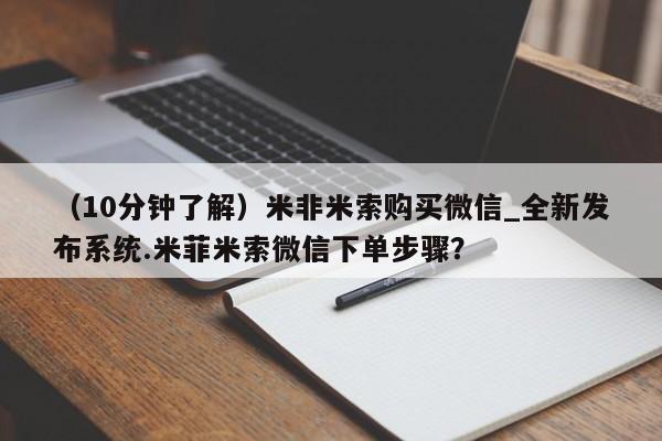 米非司酮私人微信号（10分钟了解）米非米索购买微信_全新发布系统.米菲米索微信下单步骤？