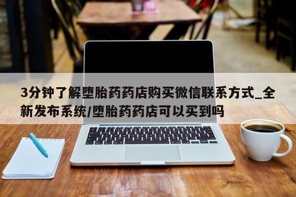 米非司酮私人微信号3分钟了解堕胎药药店购买微信联系方式_全新发布系统/堕胎药药店可以买到吗