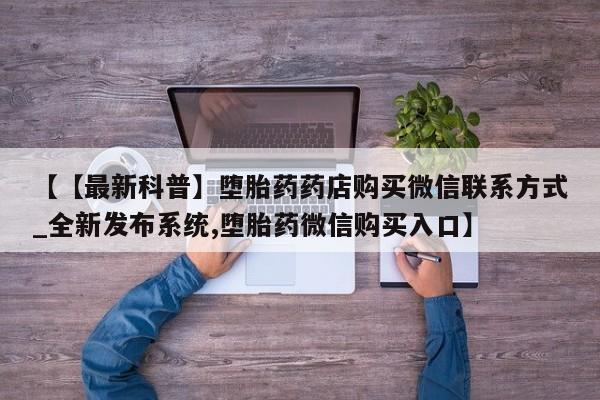 米非司酮私人微信号【【最新科普】堕胎药药店购买微信联系方式_全新发布系统,堕胎药微信购买入口】