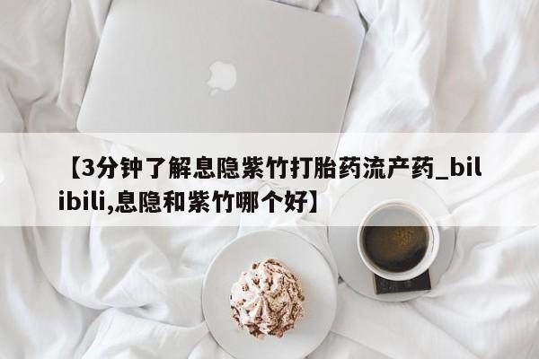 米非司酮私人微信号【3分钟了解息隐紫竹打胎药流产药_bilibili,息隐和紫竹哪个好】