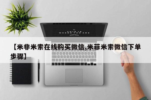 米非司酮私人微信号【米非米索在线购买微信,米菲米索微信下单步骤】