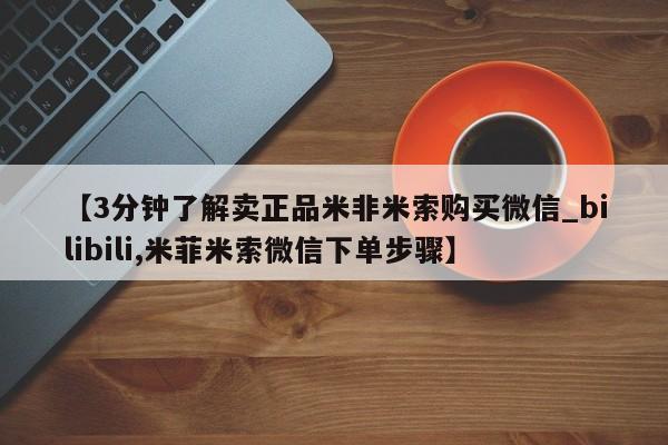 米非司酮私人微信号【3分钟了解卖正品米非米索购买微信_bilibili,米菲米索微信下单步骤】