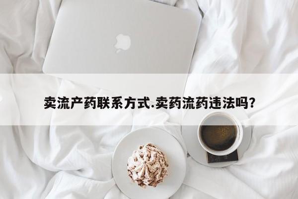 米非司酮私人微信号卖流产药联系方式.卖药流药违法吗？