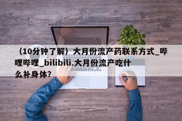 米非司酮私人微信号（10分钟了解）大月份流产药联系方式_哔哩哔哩_bilibili.大月份流产吃什么补身体？
