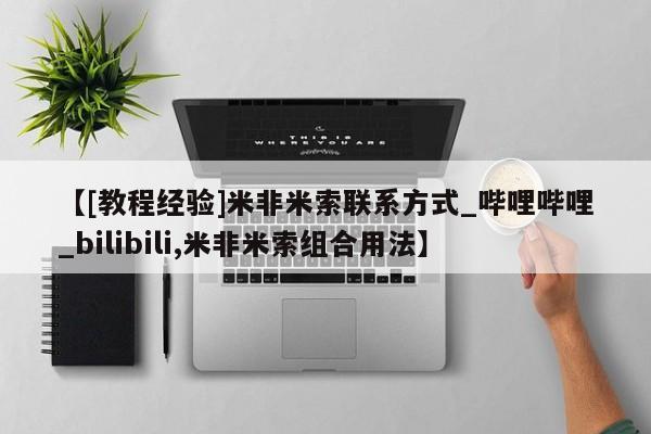 米非司酮私人微信号【[教程经验]米非米索联系方式_哔哩哔哩_bilibili,米非米索组合用法】