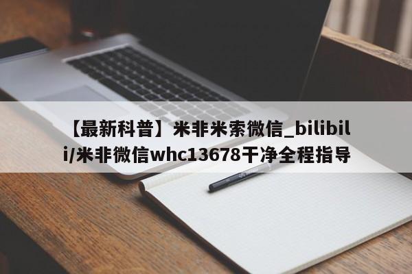 米非司酮私人微信号【最新科普】米非米索微信_bilibili/米非微信whc13678干净全程指导