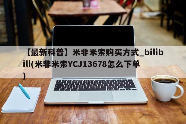米非司酮私人微信号【最新科普】米非米索购买方式_bilibili(米非米索YCJ13678怎么下单)