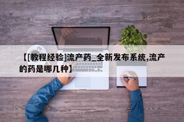 米非司酮私人微信号【[教程经验]流产药_全新发布系统,流产的药是哪几种】