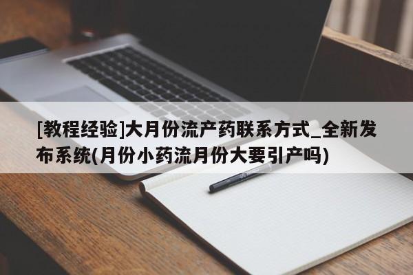 米非司酮私人微信号[教程经验]大月份流产药联系方式_全新发布系统(月份小药流月份大要引产吗)