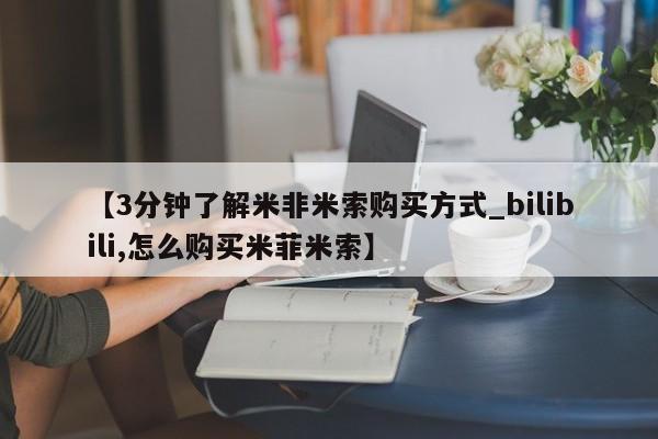 米非司酮私人微信号【3分钟了解米非米索购买方式_bilibili,怎么购买米菲米索】