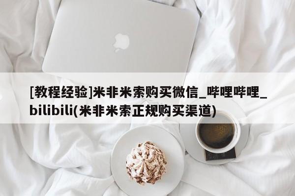 米非司酮私人微信号[教程经验]米非米索购买微信_哔哩哔哩_bilibili(米非米索正规购买渠道)