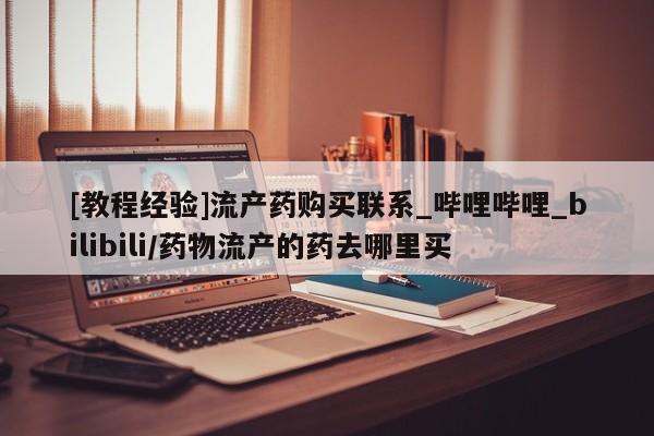 米非司酮私人微信号[教程经验]流产药购买联系_哔哩哔哩_bilibili/药物流产的药去哪里买