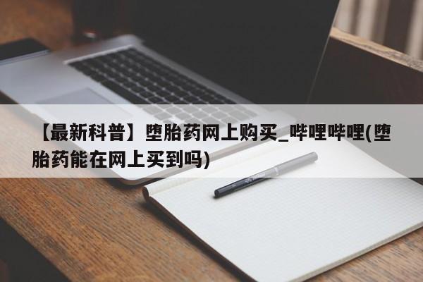 米非司酮私人微信号【最新科普】堕胎药网上购买_哔哩哔哩(堕胎药能在网上买到吗)
