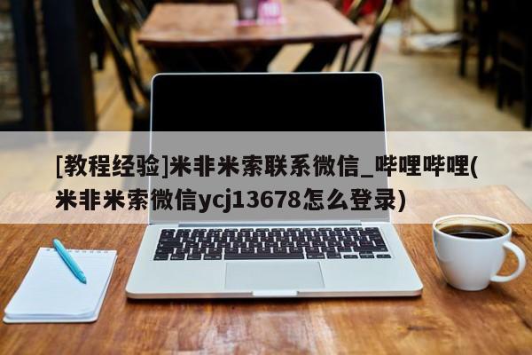 米非司酮私人微信号[教程经验]米非米索联系微信_哔哩哔哩(米非米索微信ycj13678怎么登录)