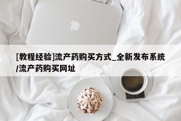 米非司酮私人微信号[教程经验]流产药购买方式_全新发布系统/流产药购买网址