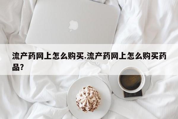 米非司酮私人微信号流产药网上怎么购买.流产药网上怎么购买药品？