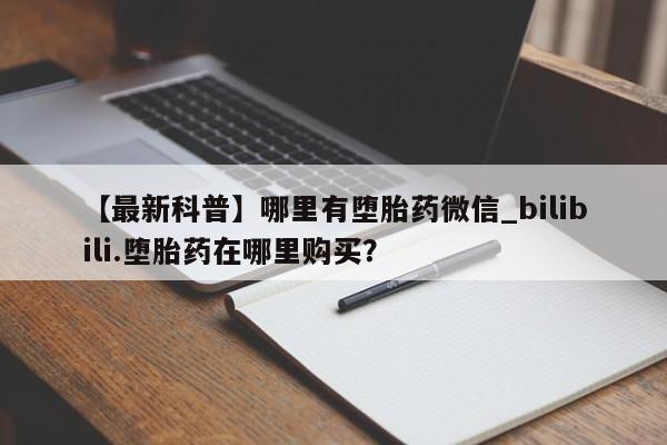 米非司酮私人微信号【最新科普】哪里有堕胎药微信_bilibili.堕胎药在哪里购买？