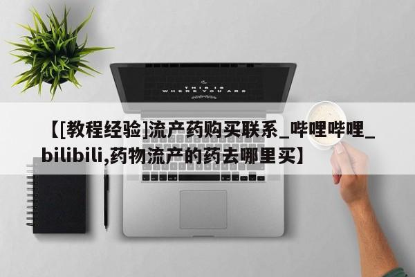 米非司酮私人微信号【[教程经验]流产药购买联系_哔哩哔哩_bilibili,药物流产的药去哪里买】