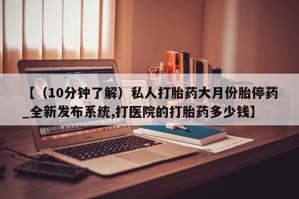 米非司酮私人微信号【（10分钟了解）私人打胎药大月份胎停药_全新发布系统,打医院的打胎药多少钱】