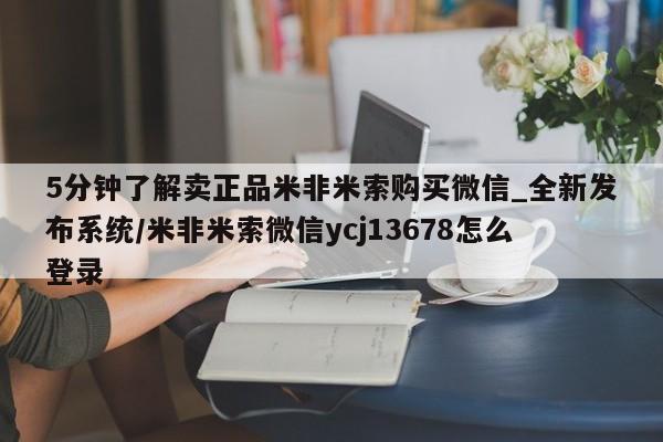 米非司酮私人微信号5分钟了解卖正品米非米索购买微信_全新发布系统/米非米索微信ycj13678怎么登录