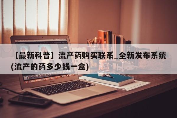 米非司酮私人微信号【最新科普】流产药购买联系_全新发布系统(流产的药多少钱一盒)