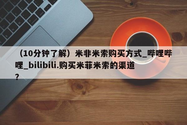 米非司酮私人微信号(10分钟了解)米非米索购买方式_哔哩哔哩_bilibili.购买米菲米索的渠道?