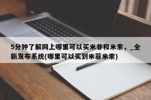 米非司酮私人微信号5分钟了解网上哪里可以买米非和米索，_全新发布系统(哪里可以买到米菲米索)