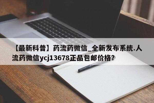 米非司酮私人微信号【最新科普】药流药微信_全新发布系统.人流药微信ycj13678正品包邮价格？