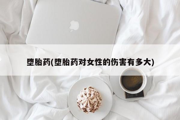 米非司酮私人微信号堕胎药(堕胎药对女性的伤害有多大)