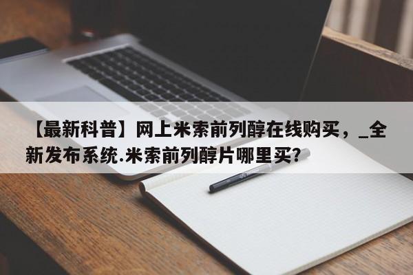 米非司酮私人微信号【最新科普】网上米索前列醇在线购买，_全新发布系统.米索前列醇片哪里买？