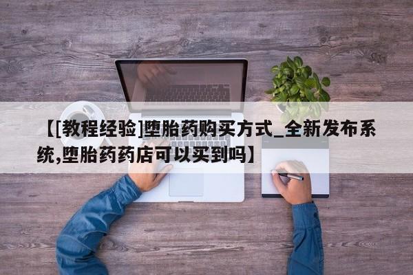 米非司酮私人微信号【[教程经验]堕胎药购买方式_全新发布系统,堕胎药药店可以买到吗】