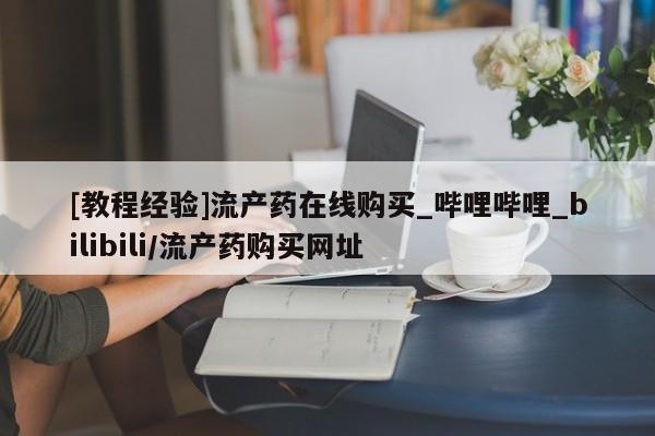 米非司酮私人微信号[教程经验]流产药在线购买_哔哩哔哩_bilibili/流产药购买网址