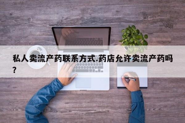 米非司酮私人微信号私人卖流产药联系方式.药店允许卖流产药吗？