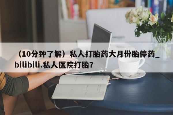 米非司酮私人微信号（10分钟了解）私人打胎药大月份胎停药_bilibili.私人医院打胎？