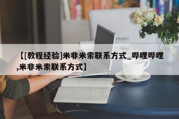 米非司酮私人微信号【[教程经验]米非米索联系方式_哔哩哔哩,米非米索联系方式】