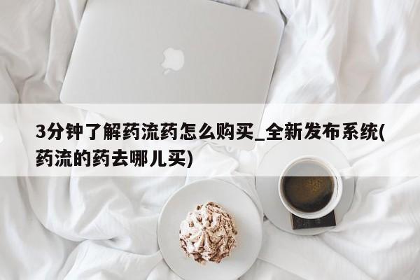 米非司酮私人微信号3分钟了解药流药怎么购买_全新发布系统(药流的药去哪儿买)