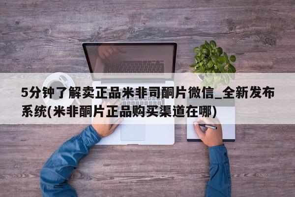 米非司酮私人微信号5分钟了解卖正品米非司酮片微信_全新发布系统(米非酮片正品购买渠道在哪)