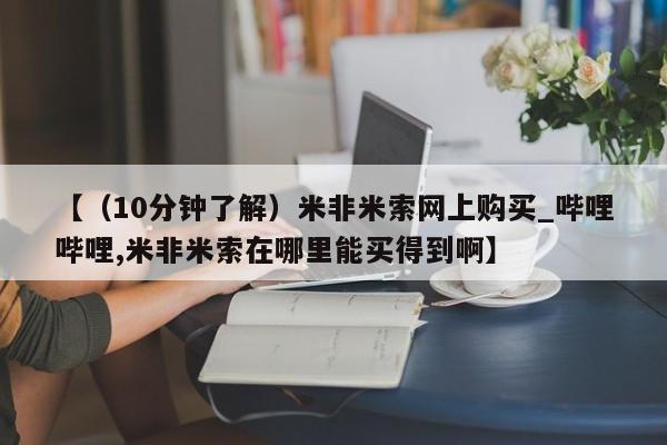 米非司酮私人微信号【（10分钟了解）米非米索网上购买_哔哩哔哩,米非米索在哪里能买得到啊】