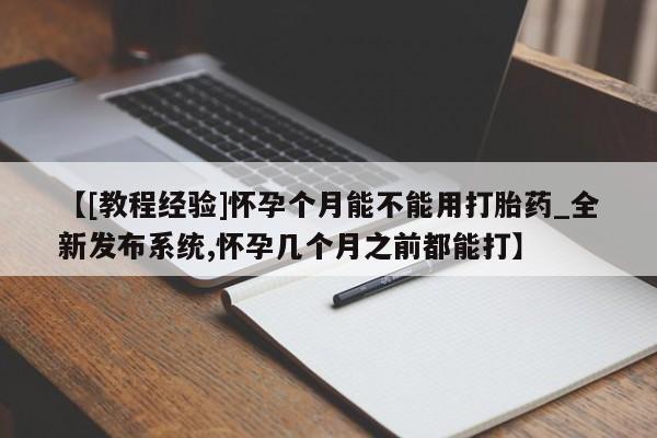 米非司酮私人微信号【[教程经验]怀孕个月能不能用打胎药_全新发布系统,怀孕几个月之前都能打】