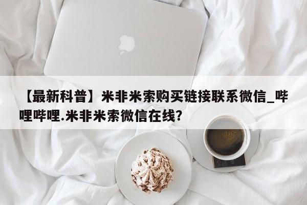 米非司酮私人微信号【最新科普】米非米索购买链接联系微信_哔哩哔哩.米非米索微信在线？
