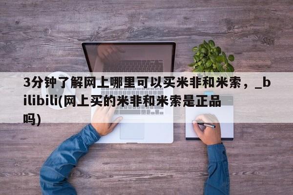 米非司酮私人微信号3分钟了解网上哪里可以买米非和米索，_bilibili(网上买的米非和米索是正品吗)
